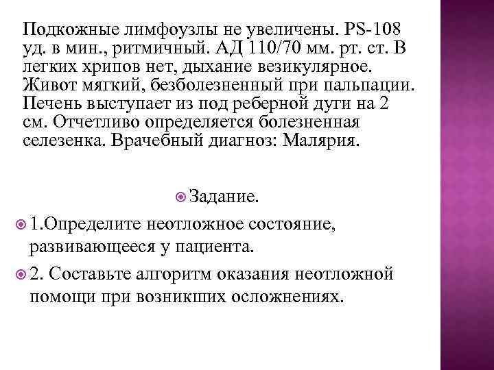 Подкожные лимфоузлы не увеличены. PS 108 уд. в мин. , ритмичный. АД 110/70 мм.