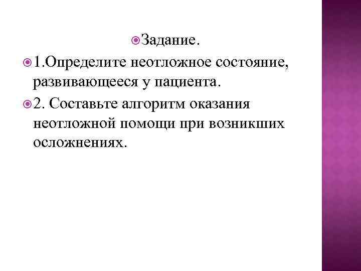  Задание. 1. Определите неотложное состояние, развивающееся у пациента. 2. Составьте алгоритм оказания неотложной