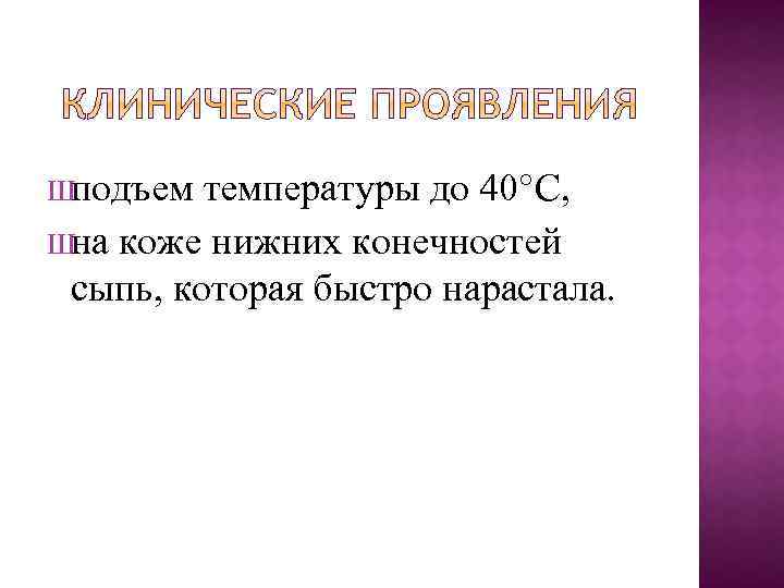 Ш подъем температуры до 40°С, Ш на коже нижних конечностей сыпь, которая быстро нарастала.