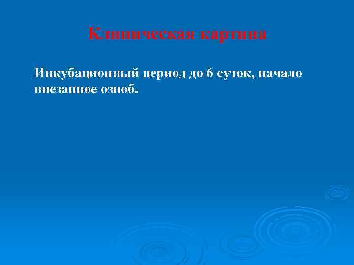 Клиническая картина Инкубационный период до 6 суток, начало внезапное озноб. 