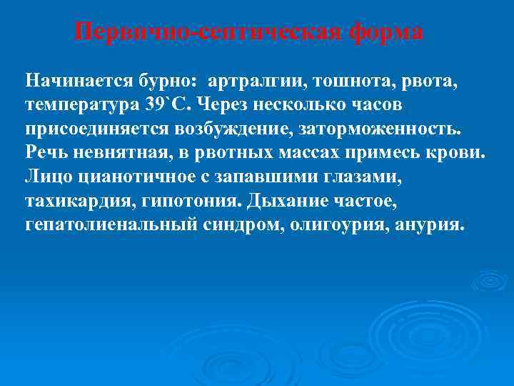 Первично-септическая форма Начинается бурно: артралгии, тошнота, рвота, температура 39`С. Через несколько часов присоединяется возбуждение,