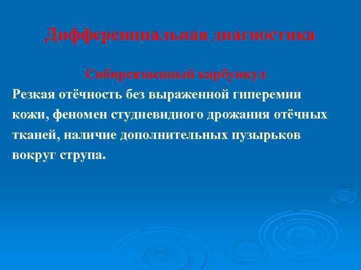 Дифференциальная диагностика Сибиреязвенный карбункул Резкая отёчность без выраженной гиперемии кожи, феномен студневидного дрожания отёчных
