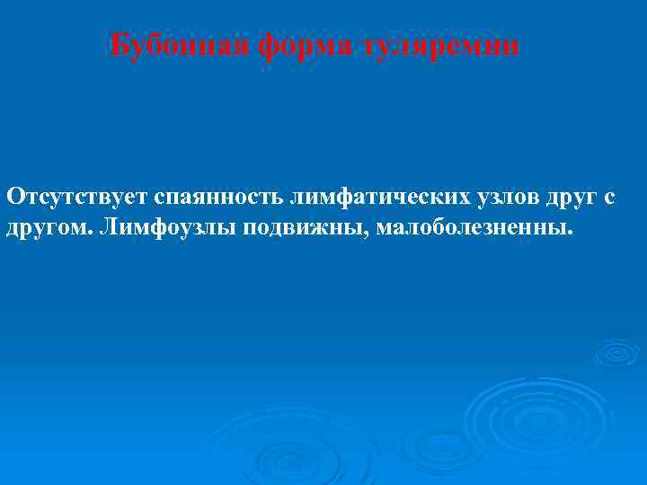 Бубонная форма туляремии Отсутствует спаянность лимфатических узлов друг с другом. Лимфоузлы подвижны, малоболезненны. 