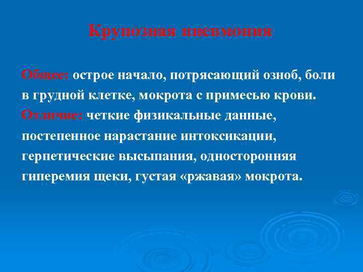 Крупозная пневмония Общее: острое начало, потрясающий озноб, боли в грудной клетке, мокрота с примесью