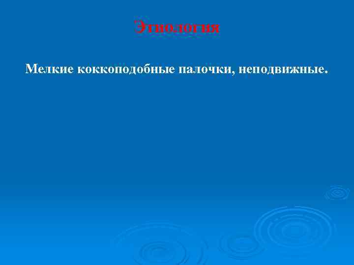 Этиология Мелкие коккоподобные палочки, неподвижные. 