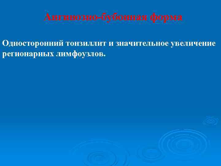Ангинозно-бубонная форма Односторонний тонзиллит и значительное увеличение регионарных лимфоузлов. 