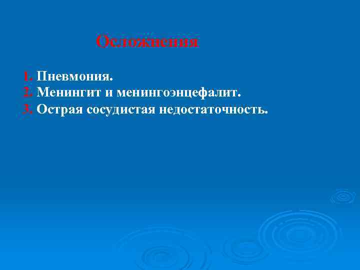 Осложнения 1. Пневмония. 2. Менингит и менингоэнцефалит. 3. Острая сосудистая недостаточность. 