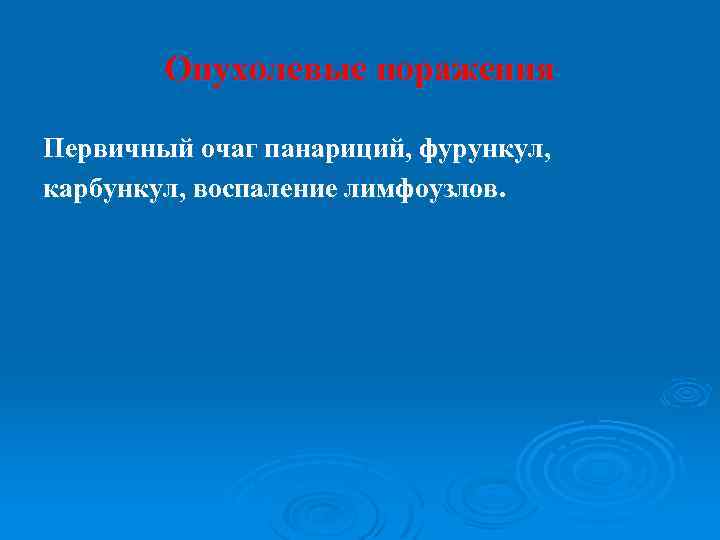 Опухолевые поражения Первичный очаг панариций, фурункул, карбункул, воспаление лимфоузлов. 