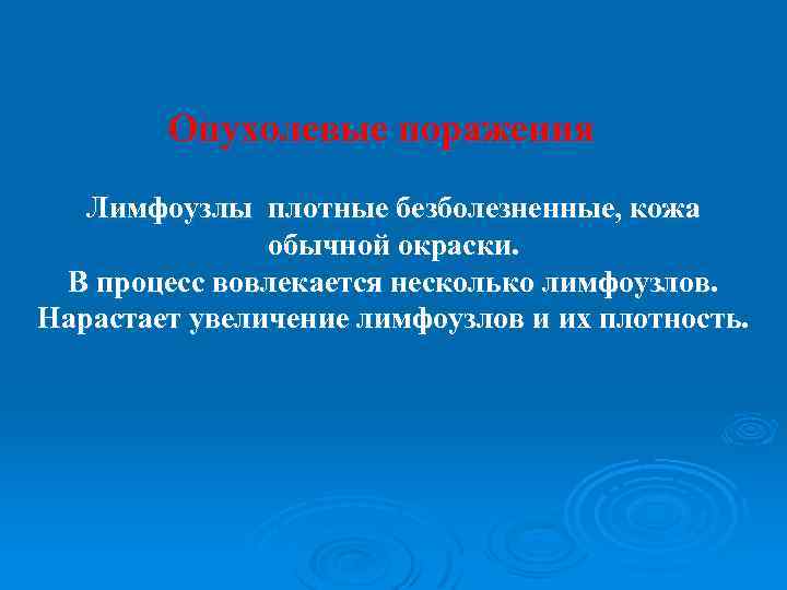 Опухолевые поражения Лимфоузлы плотные безболезненные, кожа обычной окраски. В процесс вовлекается несколько лимфоузлов. Нарастает