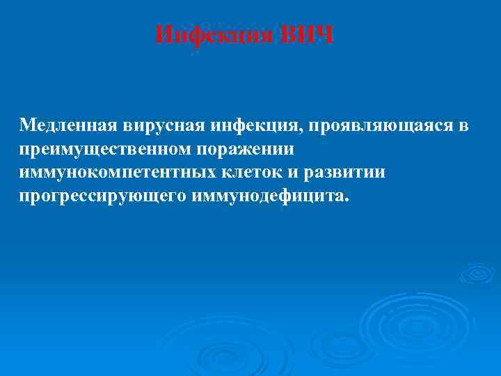 Инфекция ВИЧ Медленная вирусная инфекция, проявляющаяся в преимущественном поражении иммунокомпетентных клеток и развитии прогрессирующего