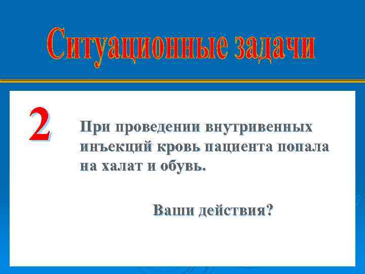 2 При проведении внутривенных инъекций кровь пациента попала на халат и обувь. Ваши действия?