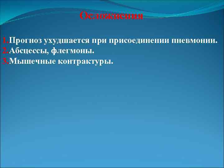 Осложнения 1. Прогноз ухудшается присоединении пневмонии. 2. Абсцессы, флегмоны. 3. Мышечные контрактуры. 