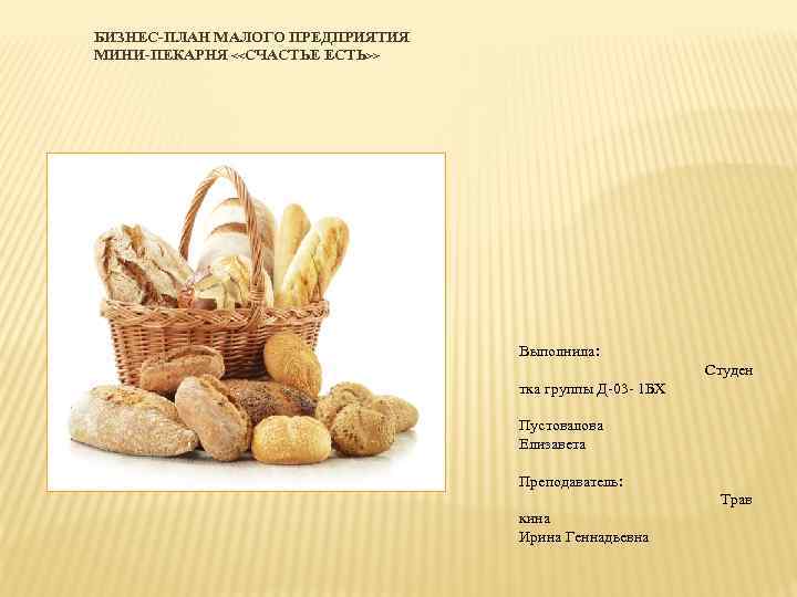 БИЗНЕС-ПЛАН МАЛОГО ПРЕДПРИЯТИЯ МИНИ-ПЕКАРНЯ <<СЧАСТЬЕ ЕСТЬ>> Выполнила: Студен тка группы Д-03 - 1 БХ