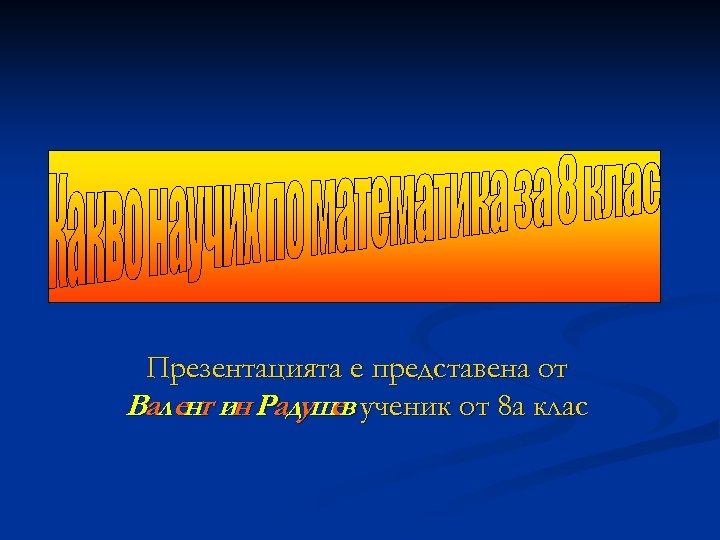 Презентацията е представена от Валент ин Радушев ученик от 8 а клас 
