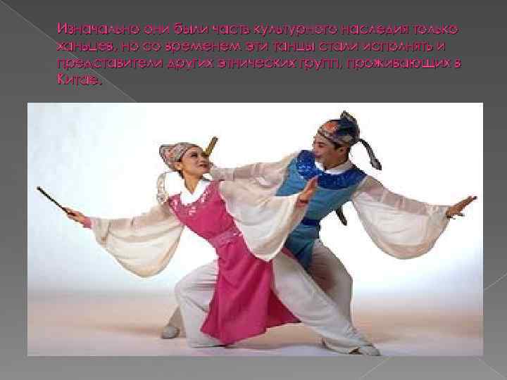 Изначально они были часть культурного наследия только ханьцев, но со временем эти танцы стали