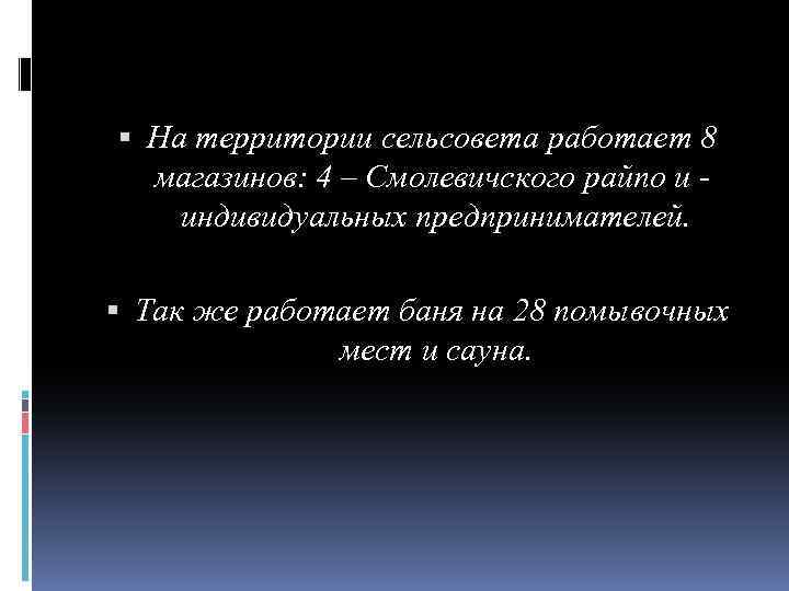  На территории сельсовета работает 8 магазинов: 4 – Смолевичского райпо и - индивидуальных