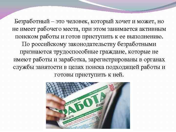 Безработный – это человек, который хочет и может, но не имеет рабочего места, при