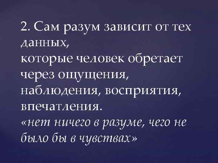 2. Сам разум зависит от тех 2. данных, которые человек обретает через ощущения, наблюдения,