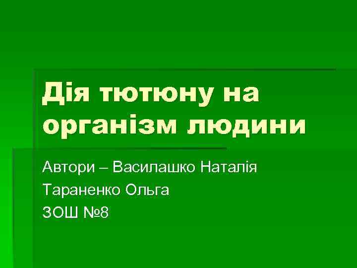 Дія тютюну на організм людини Автори – Василашко Наталія Тараненко Ольга ЗОШ № 8