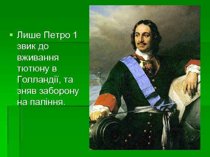 § Лише Петро 1 звик до вживання тютюну в Голландії, та зняв заборону на