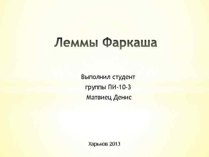 Выполнил студент группы ПИ-10 -3 Матвиец Денис Харьков 2013 