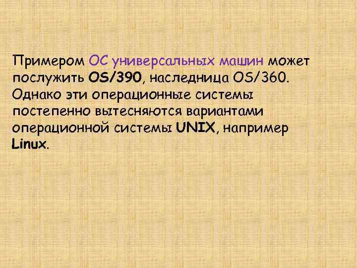 Примером ОС универсальных машин может послужить OS/390, наследница OS/360. Однако эти операционные системы постепенно