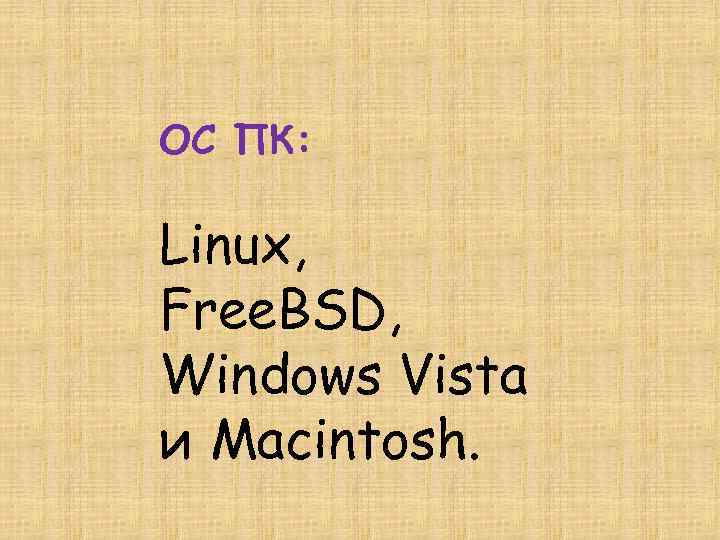 ОС ПК: Linux, Free. BSD, Windows Vista и Macintosh. 