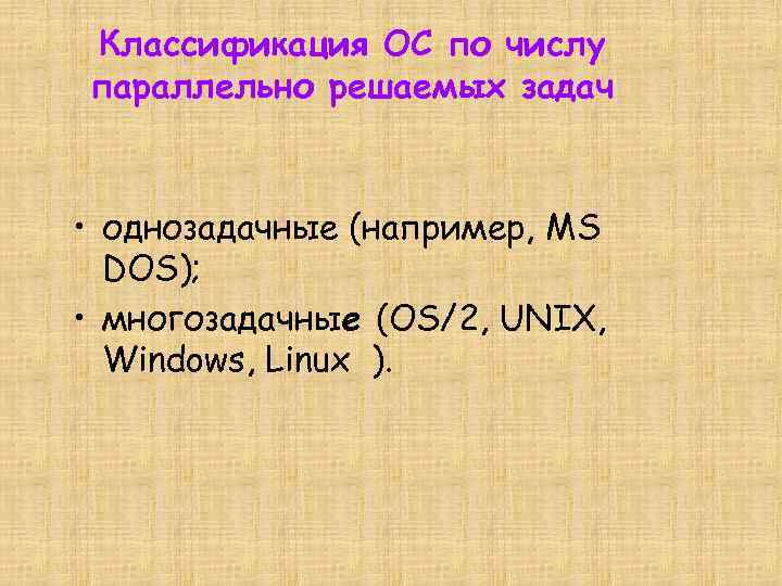 Классификация ОС по числу параллельно решаемых задач • однозадачные (например, MS DOS); • многозадачные