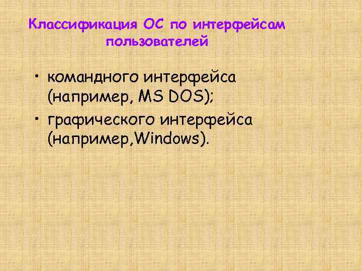 Классификация ОС по интерфейсам пользователей • командного интерфейса (например, MS DOS); • графического интерфейса