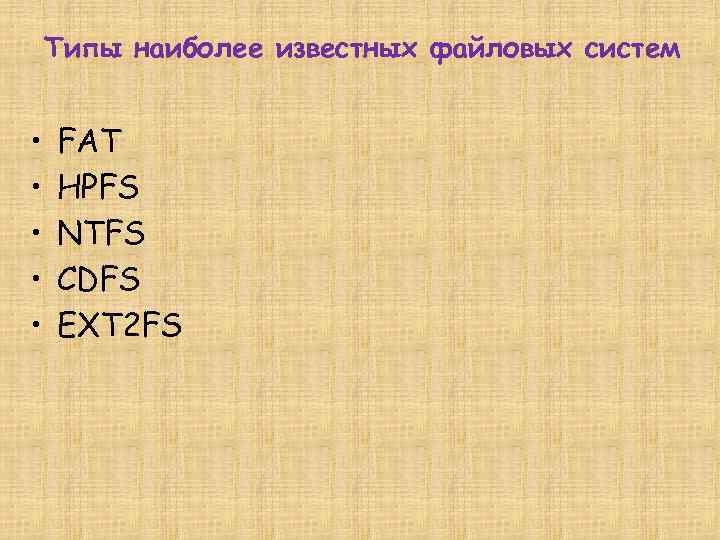 Типы наиболее известных файловых систем • • • FAT HPFS NTFS CDFS EXT 2