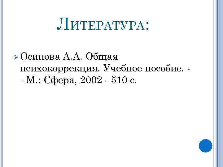 ЛИТЕРАТУРА: Ø Осипова А. А. Общая психокоррекция. Учебное пособие. - М. : Сфера, 2002