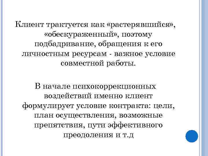 Клиент трактуется как «растерявшийся» , «обескураженный» , поэтому подбадривание, обращения к его личностным ресурсам