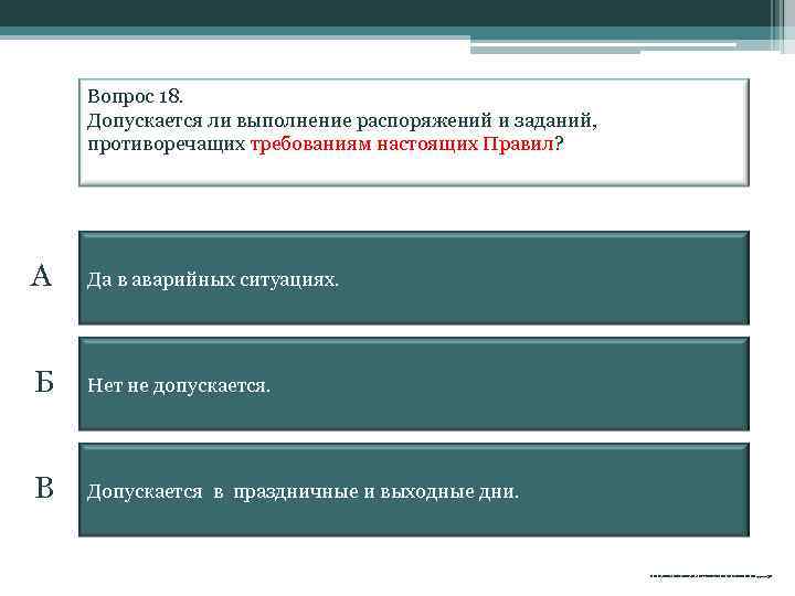 Вопрос 18. Допускается ли выполнение распоряжений и заданий, противоречащих требованиям настоящих Правил? А Да