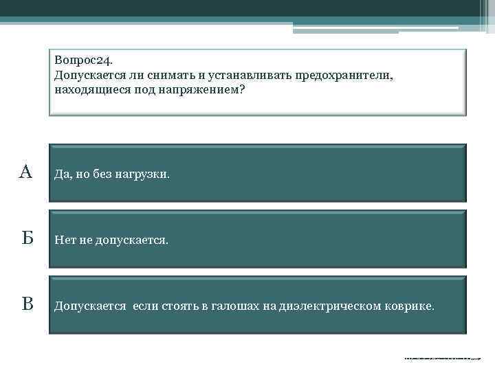 Вопрос24. Допускается ли снимать и устанавливать предохранители, находящиеся под напряжением? А Да, но без