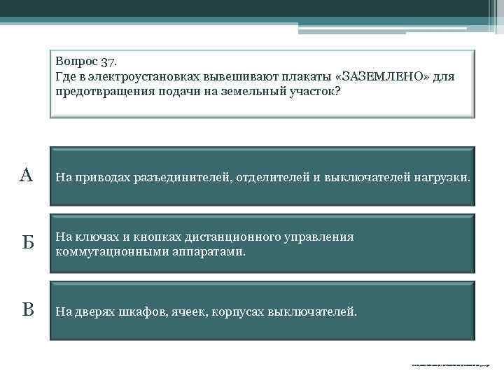 Вопрос 37. Где в электроустановках вывешивают плакаты «ЗАЗЕМЛЕНО» для предотвращения подачи на земельный участок?