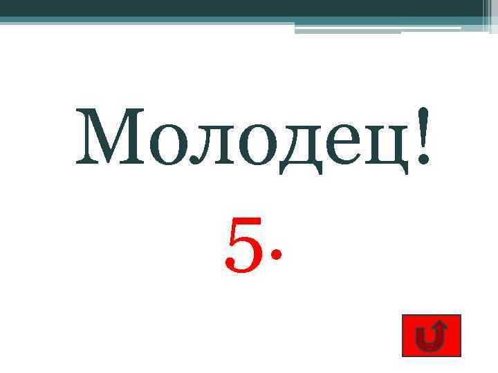 Молодец! 5. 