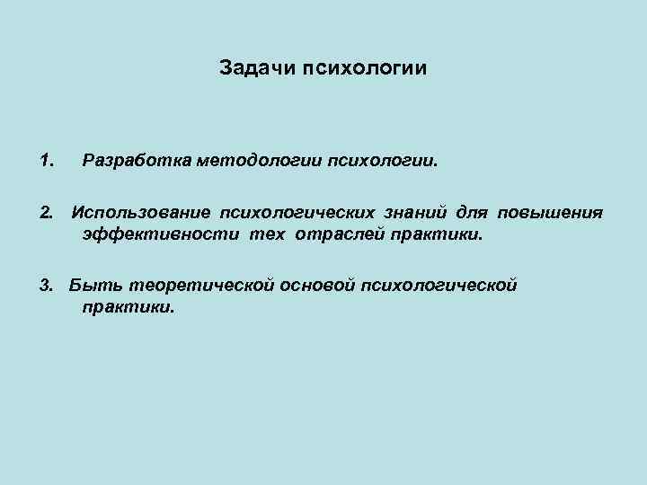 Задачи психологии 1. Разработка методологии психологии. 2. Использование психологических знаний для повышения эффективности тех