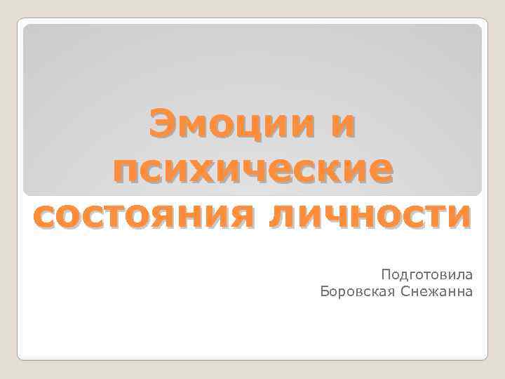 Эмоции и психические состояния личности Подготовила Боровская Снежанна 