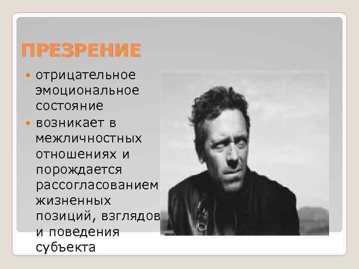 ПРЕЗРЕНИЕ отрицательное эмоциональное состояние возникает в межличностных отношениях и порождается рассогласованием жизненных позиций, взглядов