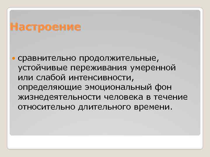 Настроение сравнительно продолжительные, устойчивые переживания умеренной или слабой интенсивности, определяющие эмоциональный фон жизнедеятельности человека