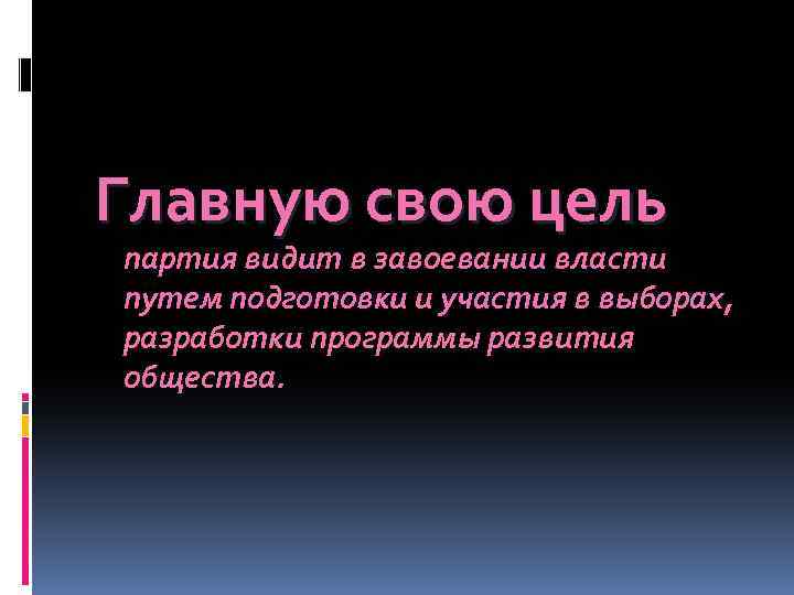 Главную свою цель партия видит в завоевании власти путем подготовки и участия в выборах,