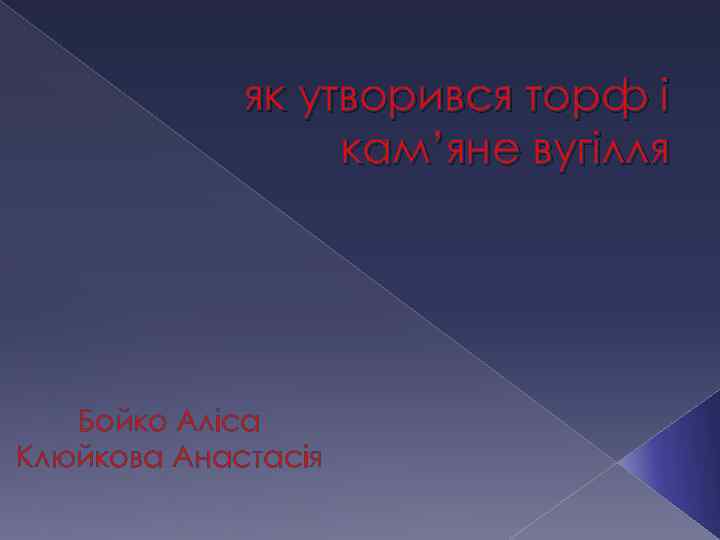 як утворився торф і кам’яне вугілля Бойко Аліса Клюйкова Анастасія 