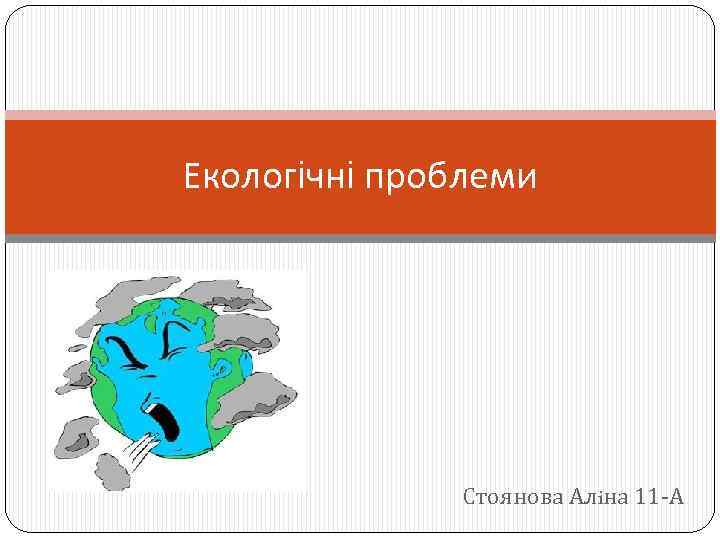 Екологiчнi проблеми Стоянова Алiна 11 -А 