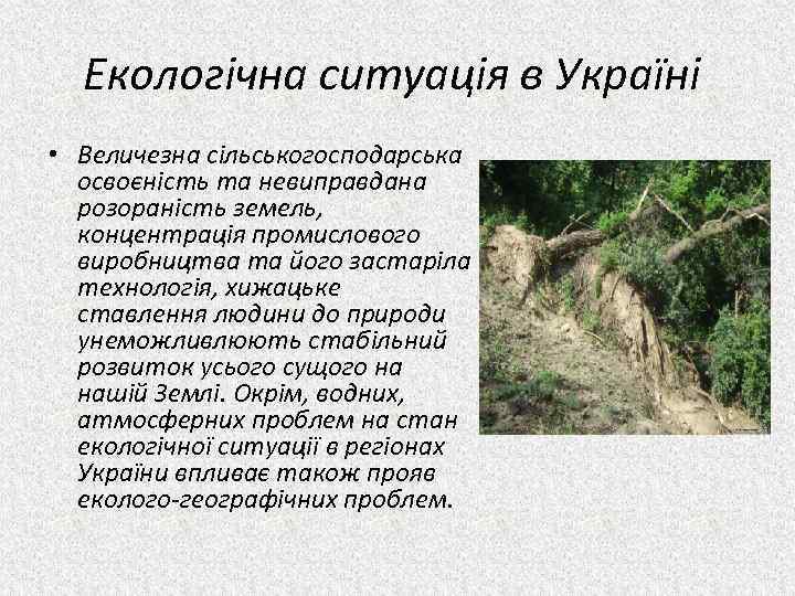 Екологічна ситуація в Україні • Величезна сільськогосподарська освоєність та невиправдана розораність земель, концентрація промислового