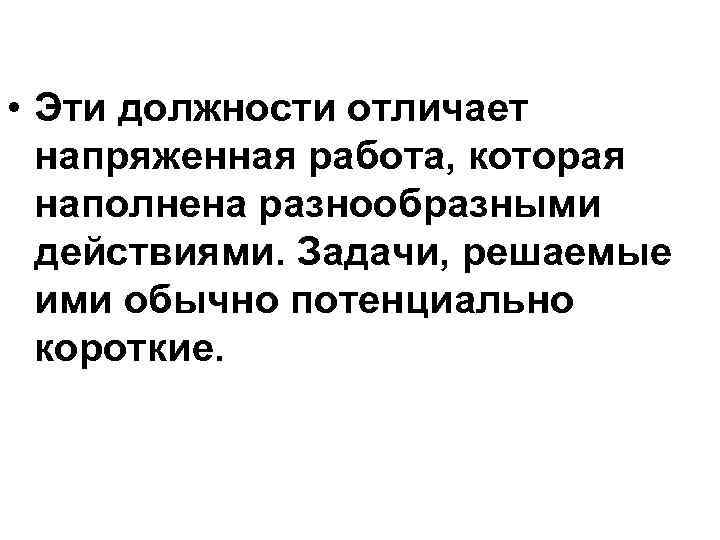  • Эти должности отличает напряженная работа, которая наполнена разнообразными действиями. Задачи, решаемые ими