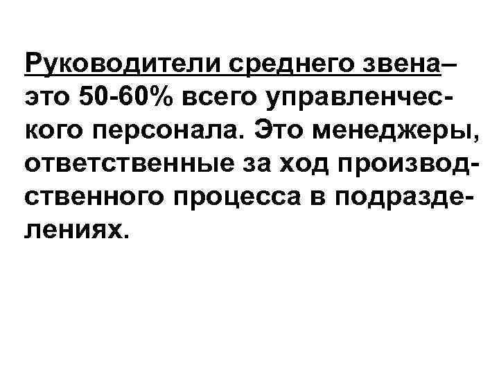 Руководители среднего звена– это 50 -60% всего управленческого персонала. Это менеджеры, ответственные за ход