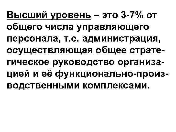 Высший уровень – это 3 -7% от общего числа управляющего персонала, т. е. администрация,