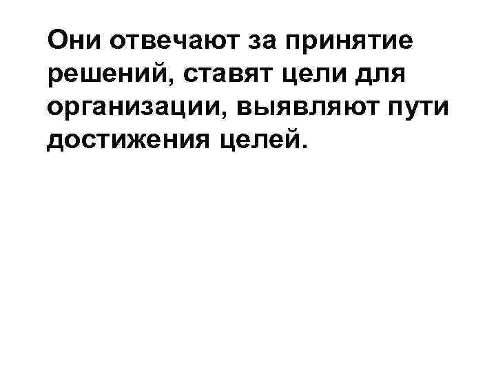 Они отвечают за принятие решений, ставят цели для организации, выявляют пути достижения целей. 