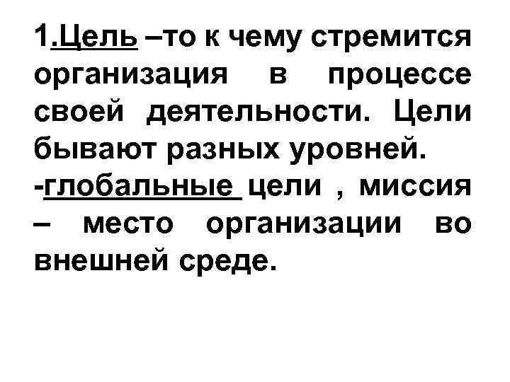 1. Цель –то к чему стремится организация в процессе своей деятельности. Цели бывают разных