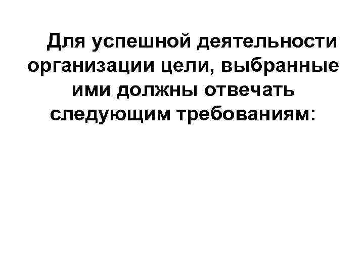 Для успешной деятельности организации цели, выбранные ими должны отвечать следующим требованиям: 